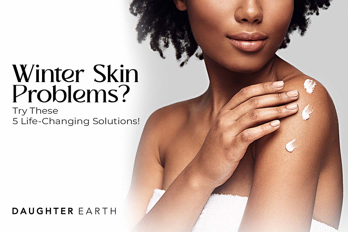 Winter Skin Problems? Try These 5 Life-Changing Solutions! – Daughter Earth